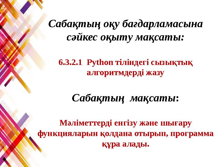 Сабақтың оқу бағдарламасына сәйкес оқыту мақсаты: 6.3.2.1 Python тіліндегі сызықтық алгоритмдерді жазу Сабақтың мақсаты: М