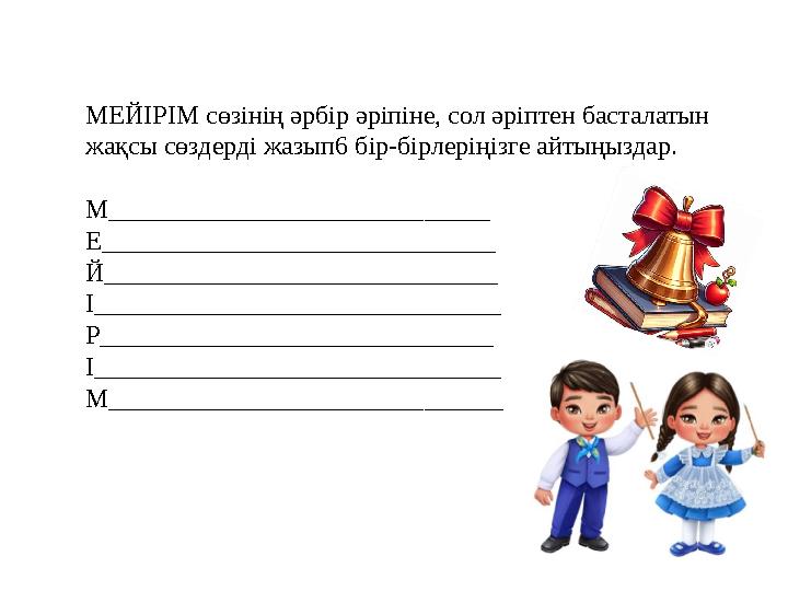 МЕЙІРІМ сөзінің әрбір әріпіне, сол әріптен басталатын жақсы сөздерді жазып6 бір-бірлеріңізге айтыңыздар. М____________________