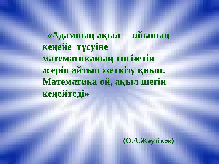 «Адамның ақыл – ойының кеңейе түсуіне математиканың тигізетін әсерін айтып жеткізу қиын. Математика ой, ақыл шегін кеңе