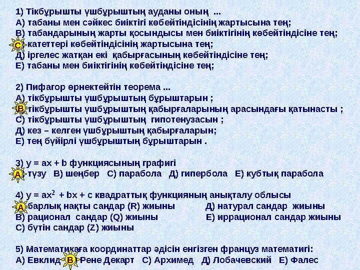 1) Тікбұрышты үшбұрыштың ауданы оның ... А) табаны мен сәйкес биіктігі көбейтіндісінің жартысына тең; В) табандарының жарты қос