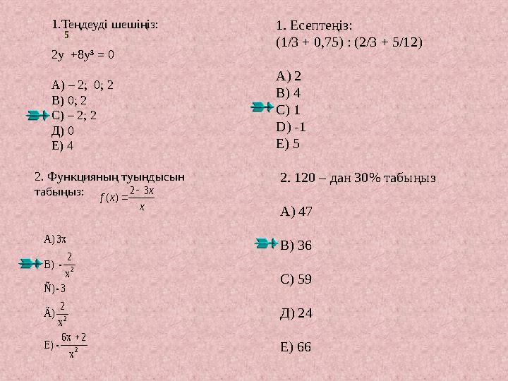 1.Теңдеуді шешіңіз: 2y +8y³ = 0 А) – 2; 0; 2 В) 0; 2 С) – 2; 2 Д) 0 Е) 4 1. Есептеңіз: (1/3 + 0,75) : (2/3