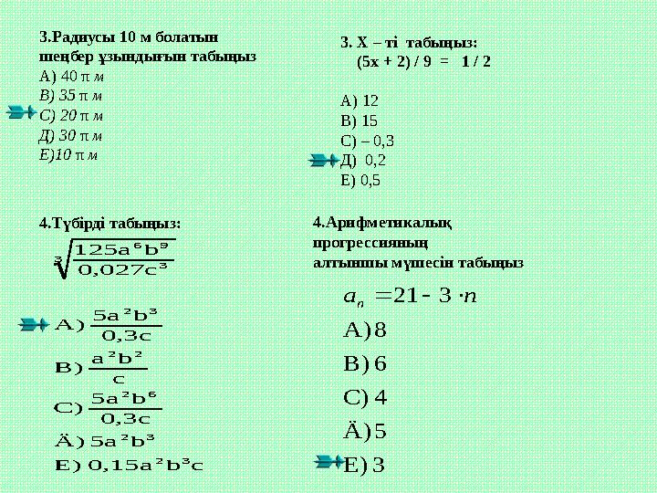 3.Радиусы 10 м болатын шеңбер ұзындығын табыңыз А) 40 π м В) 35 π м С) 20 π м Д) 30 π м Е)10 π м 3. Х – ті табыңыз: (5х +