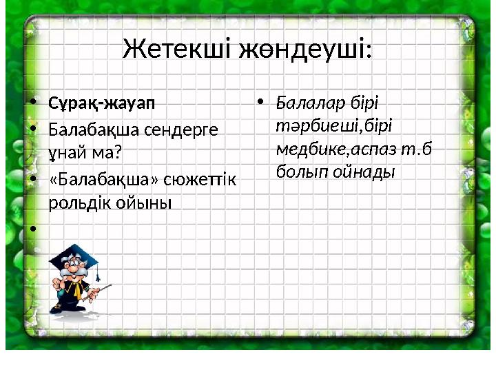 Жетекші жөндеуші: •Сұрақ-жауап •Балабақша сендерге ұнай ма? •«Балабақша» сюжеттік рольдік ойыны • •Балалар бірі тәрбиеші,бір