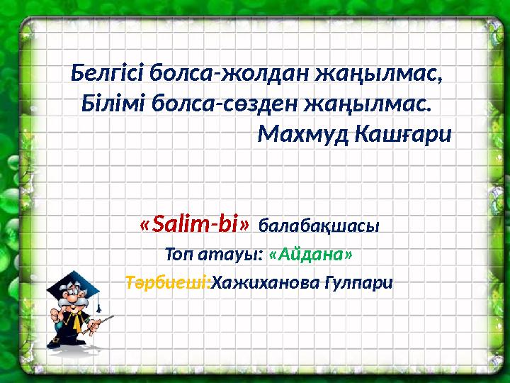 Белгісі болса-жолдан жаңылмас, Білімі болса-сөзден жаңылмас. Махмуд Кашғари «Salim-bi» балабақ