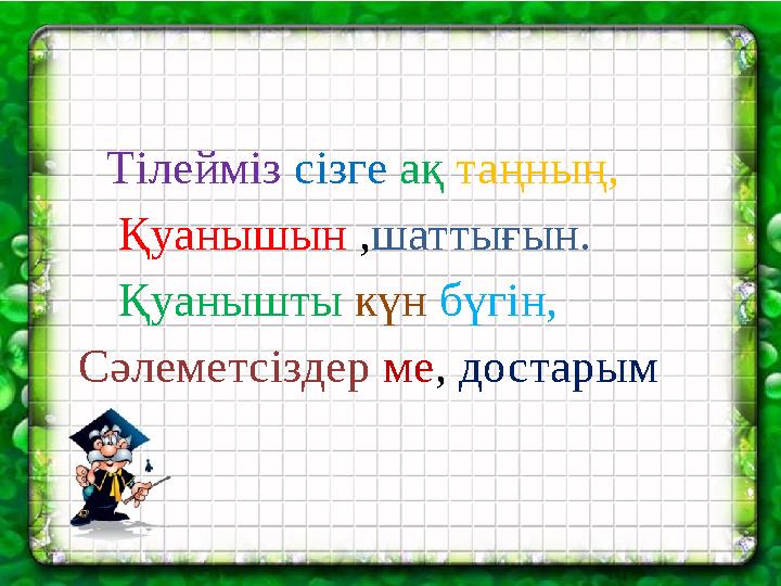 Тілейміз сізге ақ таңның, Қуанышын ,шаттығын. Қуанышты күн бүгін, Сәлеметсіздер ме, достарым