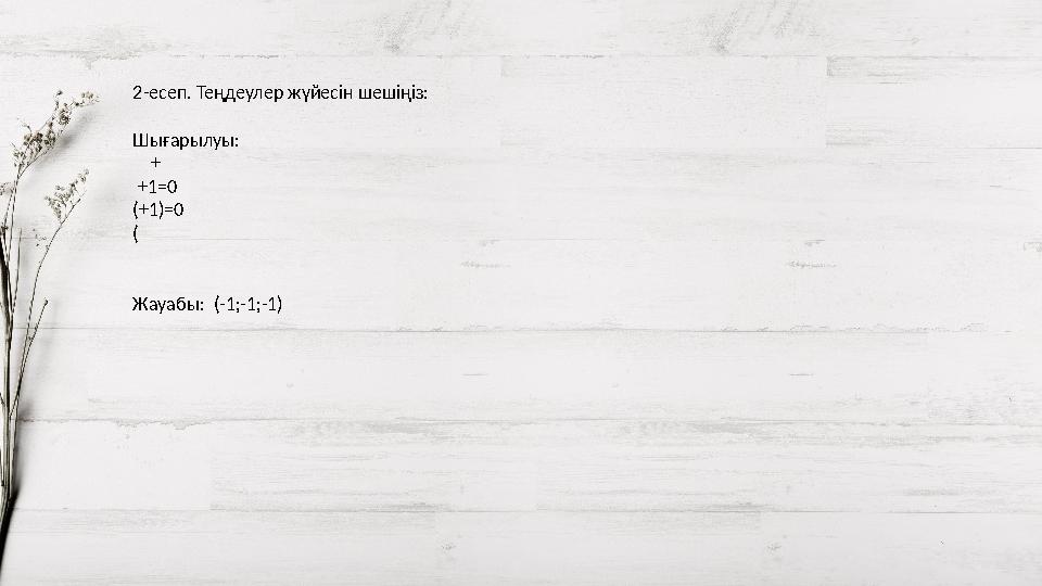 2-есеп. Теңдеулер жүйесін шешіңіз: Шығарылуы: + +1=0 (+1)=0 ( Жауабы: (-1;-1;-1)