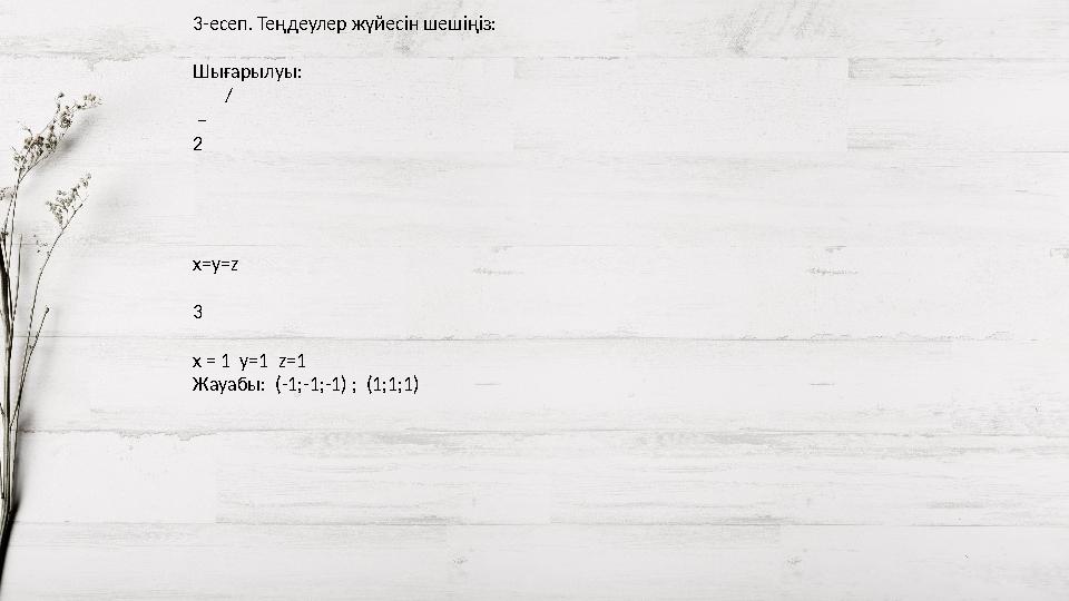 3-есеп. Теңдеулер жүйесін шешіңіз: Шығарылуы: / – 2 x=y=z 3 x = 1 y=1 z=1 Жауабы: (-1;-1;-1) ; (