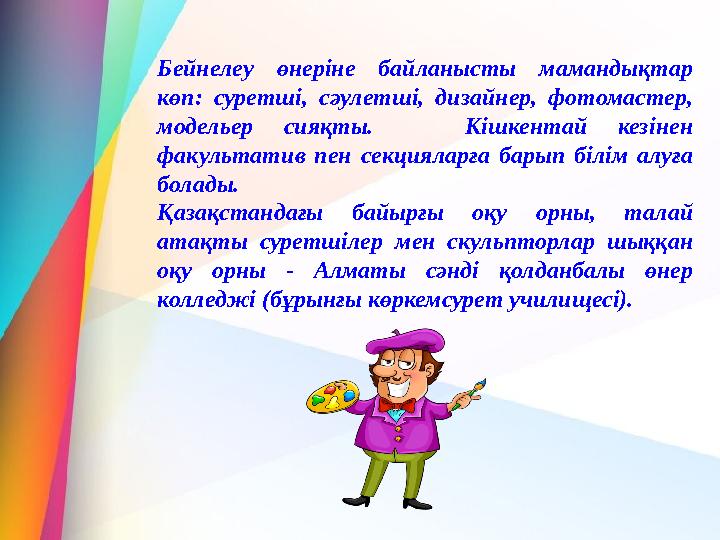 Бейнелеу өнеріне байланысты мамандықтар көп: суретші, сәулетші, дизайнер, фотомастер, модельер сияқты. Кішкентай кезінен факу