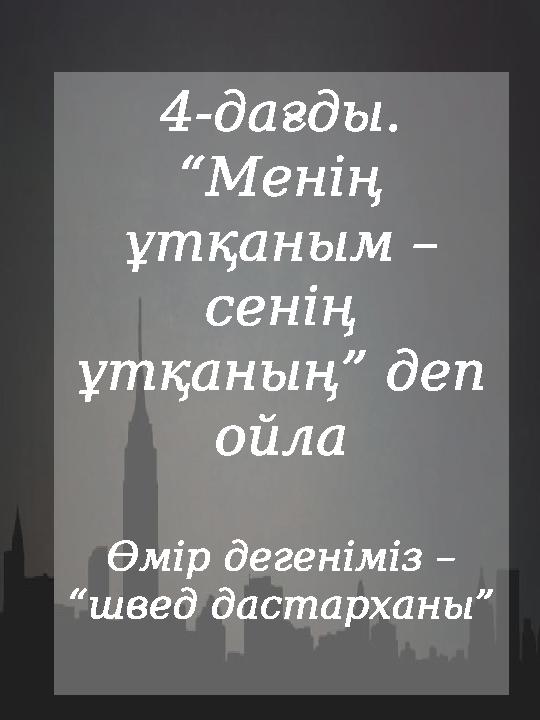 4-дағды. “Менің ұтқаным – сенің ұтқаның” деп ойла Өмір дегеніміз – “швед дастарханы”