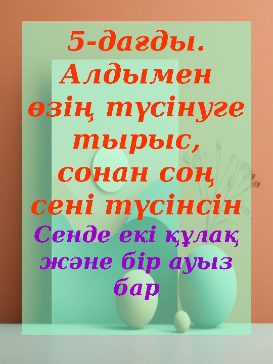 5-дағды. Алдымен өзің түсінуге тырыс, сонан соң сені түсінсін Сенде екі құлақ және бір ауыз бар