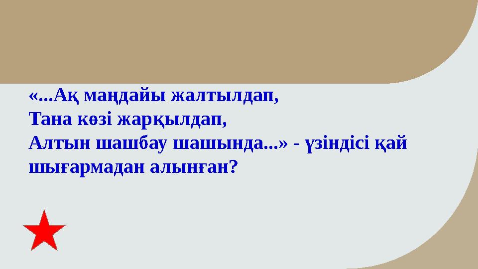 «...Ақ маңдайы жалтылдап, Тана көзі жарқылдап, Алтын шашбау шашында...» - үзіндісі қай шығармадан алынған?