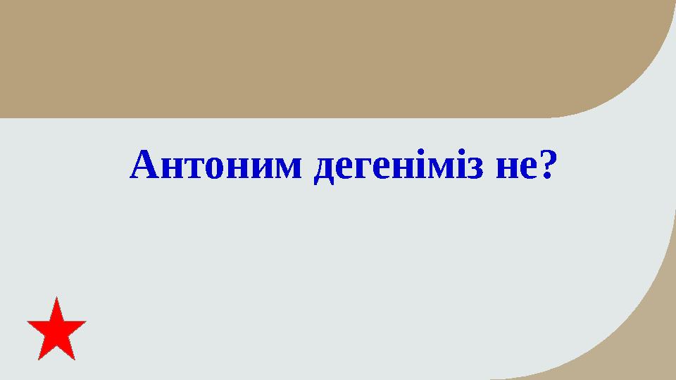 Антоним дегеніміз не?