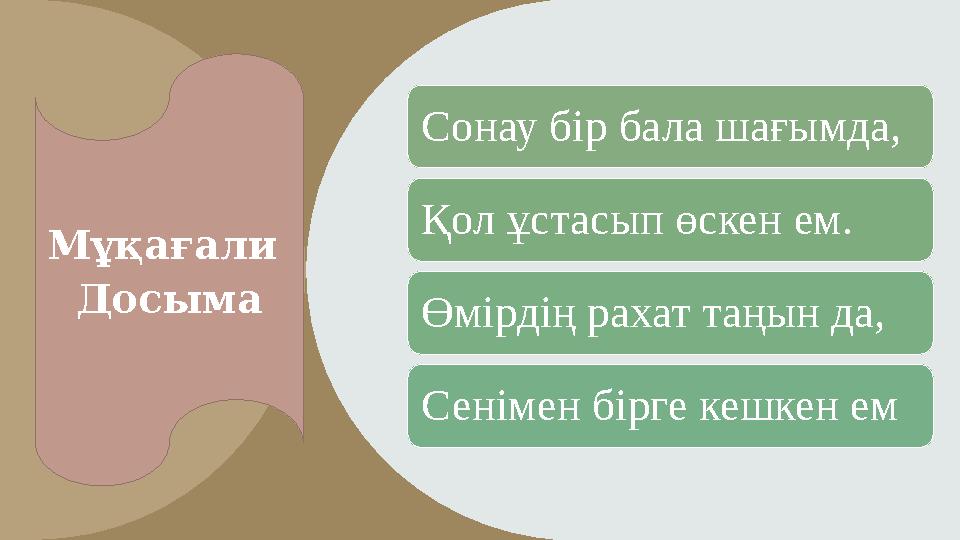 Мұқағали Досыма Сонау бір бала шағымда, Қол ұстасып өскен ем. Өмірдің рахат таңын да, Сенімен бірге кешкен ем