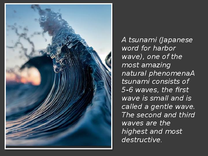 A tsunami (Japanese word for harbor wave), one of the most amazing natural phenomenaA tsunami consists of 5-6 waves, the f