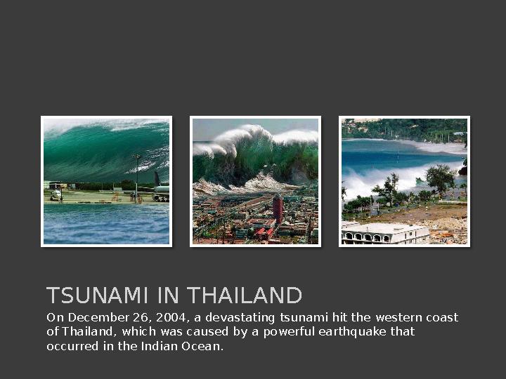 On December 26, 2004, a devastating tsunami hit the western coast of Thailand, which was caused by a powerful earthquake that