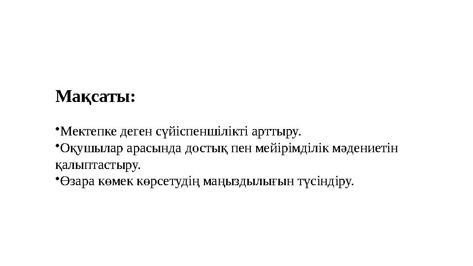 Мақсаты: Мектепке деген сүйіспеншілікті арттыру. Оқушылар арасында достық пен мейірімділік мәдениетін қалыптастыру. Өзара кө