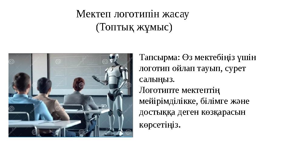 Тапсырма: Өз мектебіңіз үшін логотип ойлап тауып, сурет салыңыз. Логотипте мектептің мейірімділікке, білімге және достыққа д