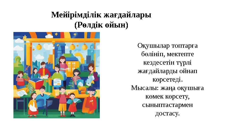 Оқушылар топтарға бөлініп, мектепте кездесетін түрлі жағдайларды ойнап көрсетеді. Мысалы: жаңа оқушыға көмек көрсету, сыны