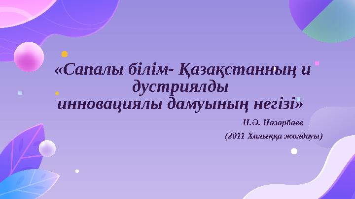 Н.Ә. Назарбаев (2011 Халыққа жолдауы) «Сапалы білім- Қазақстанның и дустриялды инновациялы дамуының негізі»