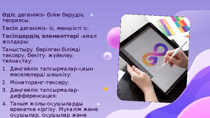 Әдіс дегеніміз- білім берудің теориясы. Тәсіл дегеніміз- іс, меншікті іс. Тәсілдердің элементтері -амал жолдары: Таныстыру, бе