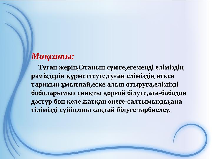 Мақсаты: Туған жерін,Отанын сүюге,егеменді еліміздің рәміздерін құрметтеуге,туған еліміздің өткен тарихын ұмытпай,еске алы