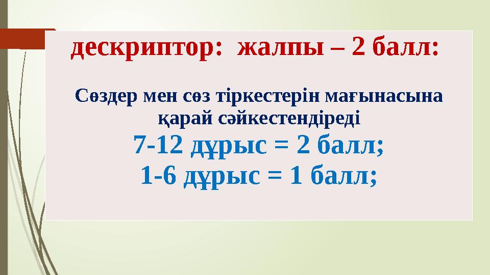 дескриптор: жалпы – 2 балл: Сөздер мен сөз тіркестерін мағынасына қарай сәйкестендіреді 7-12 дұрыс = 2 балл; 1-6