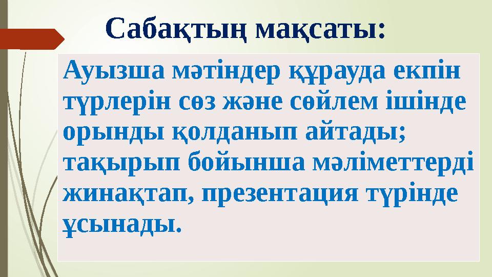 Сабақтың мақсаты: Ауызша мәтіндер құрауда екпін түрлерін сөз және сөйлем ішінде орынды қолданып айтады; тақырып