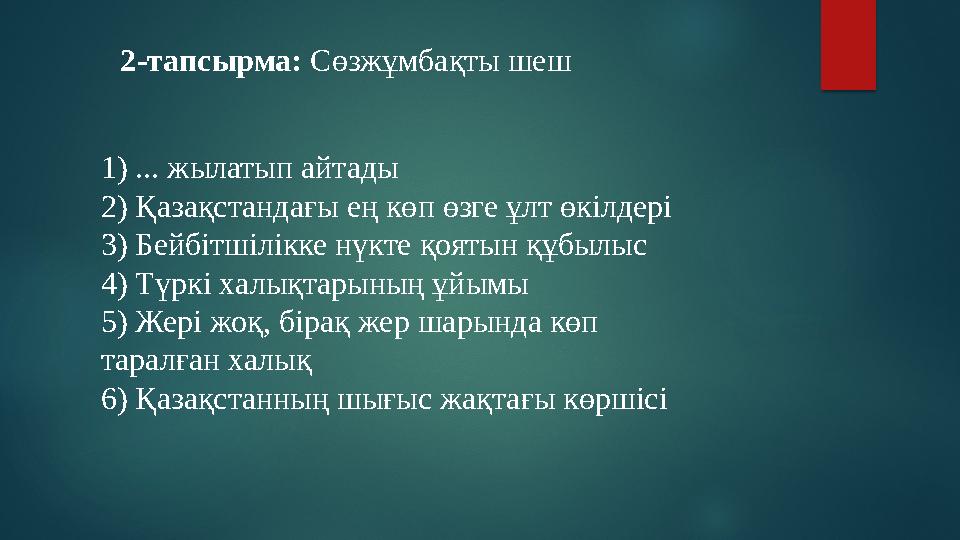 1) ... жылатып айтады 2) Қазақстандағы ең көп өзге ұлт өкілдері 3) Бейбітшілікке нүкте қоятын құбылыс 4) Түркі халықтарының ұ