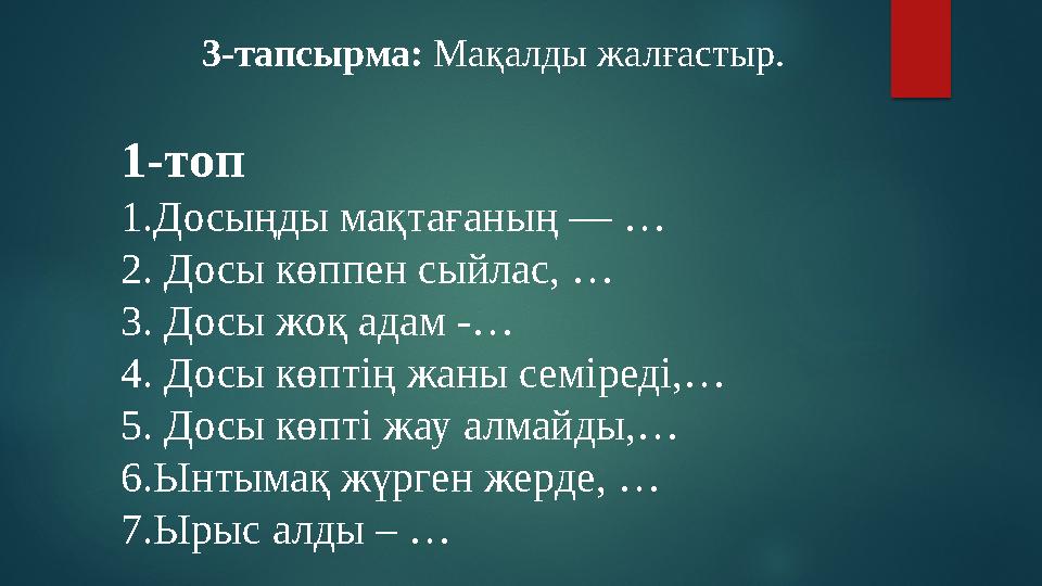 1-топ 1.Досыңды мақтағаның — … 2. Досы көппен сыйлас, … 3. Досы жоқ адам -… 4. Досы көптің жаны семіреді,… 5. Досы көпті ж