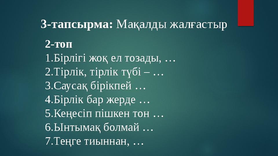 2-топ 1.Бірлігі жоқ ел тозады, … 2.Тірлік, тірлік түбі – … 3.Саусақ бірікпей … 4.Бірлік бар жерде … 5.Кеңесіп пішкен тон …