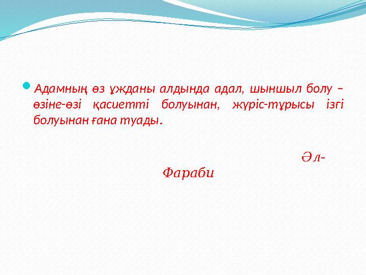 Адамның өз ұжданы алдында адал, шыншыл болу – өзіне-өзі қасиетті болуынан, жүріс-тұрысы ізгі болуынан ғана туады.