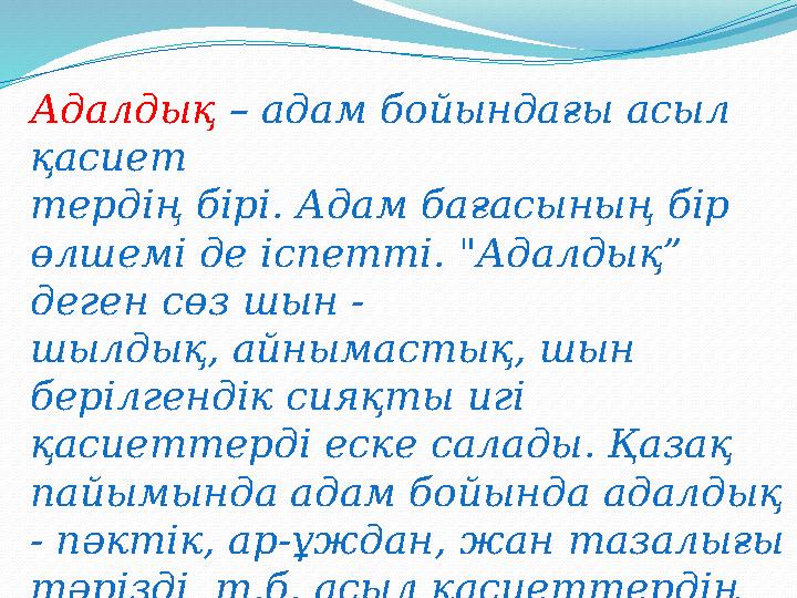 Адалдық – адам бойындағы асыл қасиет тердің бірі. Адам бағасының бір өлшемі де іспетті. "Адалдық” деген сөз шын - шылдық, айн