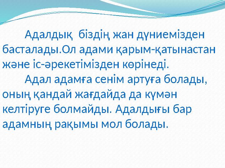 Адалдық біздің жан дүниемізден басталады.Ол адами қарым-қатынастан және іс-әрекетімізден көрінеді. Адал адамға сенім арту