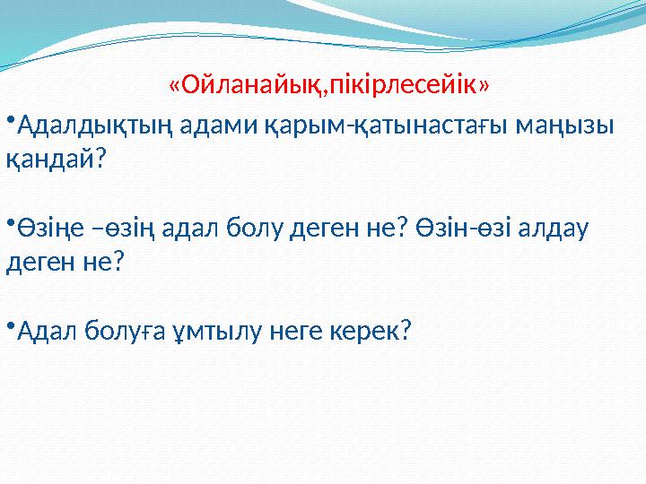 •Адалдықтың адами қарым-қатынастағы маңызы қандай? •Өзіңе –өзің адал болу деген не? Өзін-өзі алдау деген не? •Адал болуға