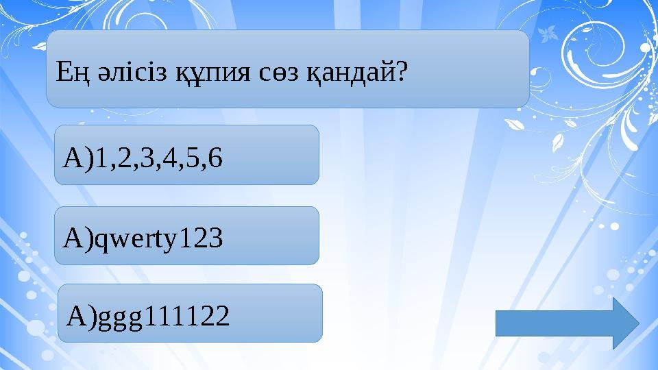 Ең әлісіз құпия сөз қандай? А)1,2,3,4,5,6 А)qwerty123 А)ggg111122