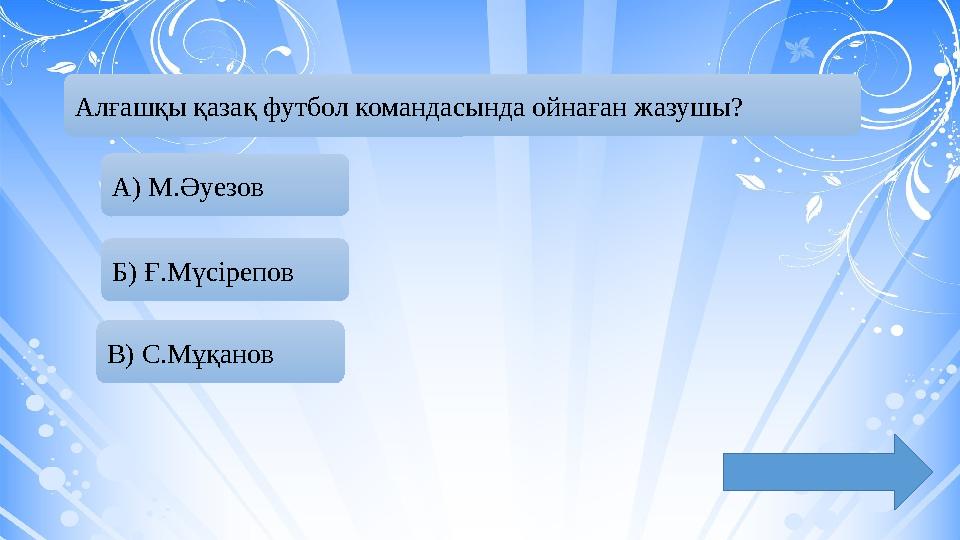 Алғашқы қазақ футбол командасында ойнаған жазушы? А) М.Әуезов Б) Ғ.Мүсірепов В) С.Мұқанов