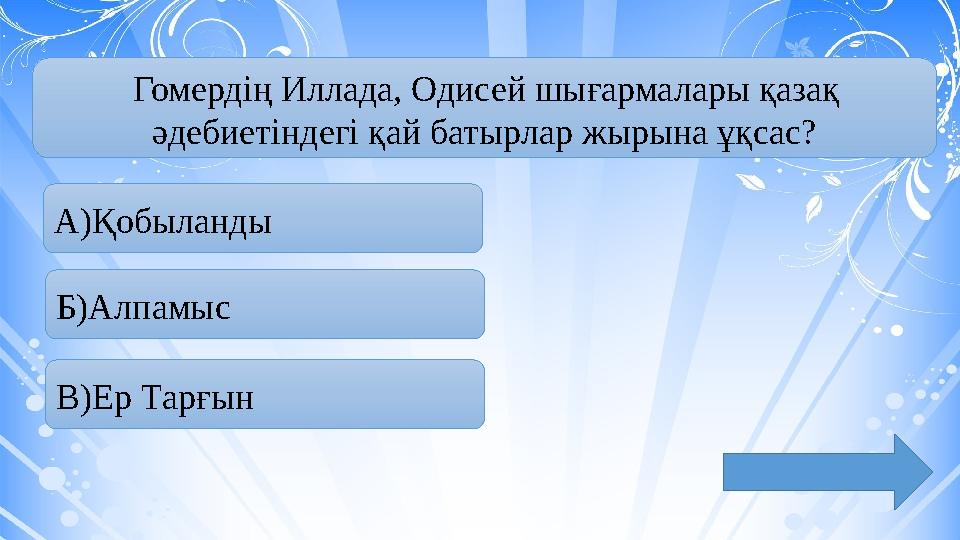 Гомердің Иллада, Одисей шығармалары қазақ әдебиетіндегі қай батырлар жырына ұқсас? А)Қобыланды Б)Алпамыс В)Ер Тарғын