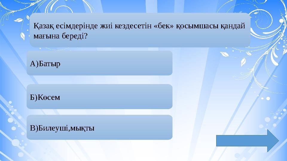 Қазақ есімдерінде жиі кездесетін «бек» қосымшасы қандай мағына береді? А)Батыр Б)Көсем В)Билеуші,мықты