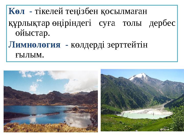 Көл - тікелей теңізбен қосылмаған құрлықтар өңіріндегі суға толы дербес ойыстар. Лимнология - көлдерді зерттейтін ғылым.