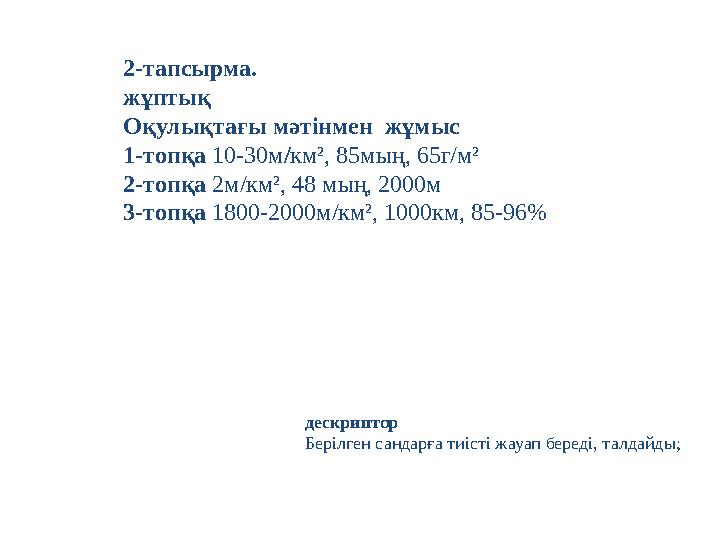 2-тапсырма. жұптық Оқулықтағы мәтінмен жұмыс 1-топқа 10-30м/км², 85мың, 65г/м² 2-топқа 2м/км², 48 мың, 2000м 3-топқа 1800-2000