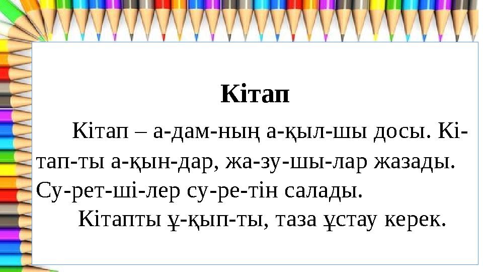 Кітап Кітап – а-дам-ның а-қыл-шы досы. Кі- тап-ты а-қын-дар, жа-зу-шы-лар жазады. Су-рет-ші-лер су-ре-тін салады. Кітапты ұ-қы