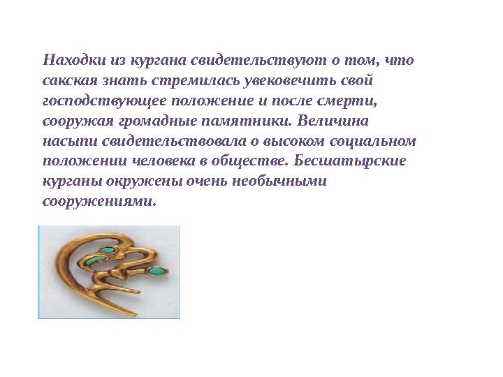 Находки из кургана свидетельствуют о том, что сакская знать стремилась увековечить свой господствующее положение и после смерт