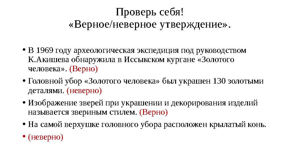 Проверь себя! «Верное/неверное утверждение». •В 1969 году археологическая экспедиция под руководством К.Акишева обнаружила в Ис