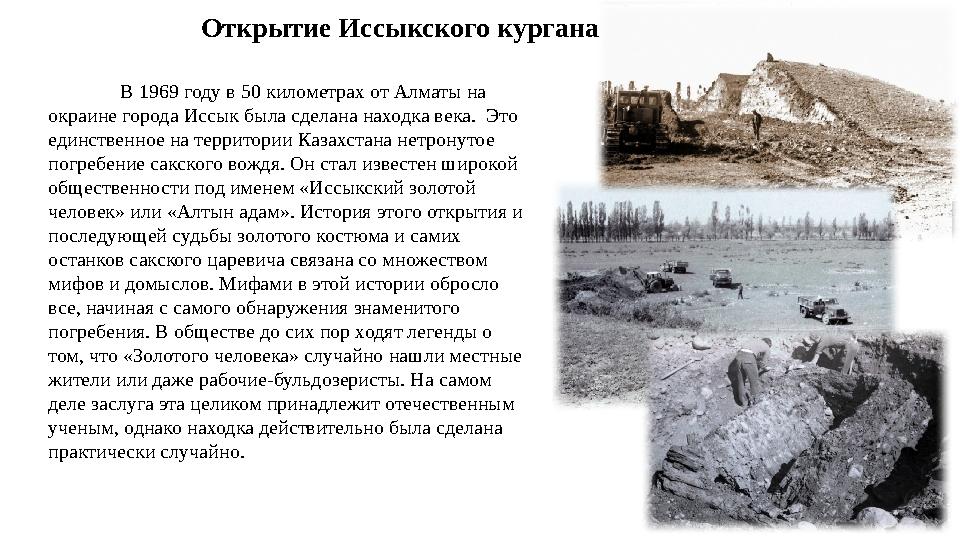 В 1969 году в 50 километрах от Алматы на окраине города Иссык была сделана находка века. Это единственное на территории Казах