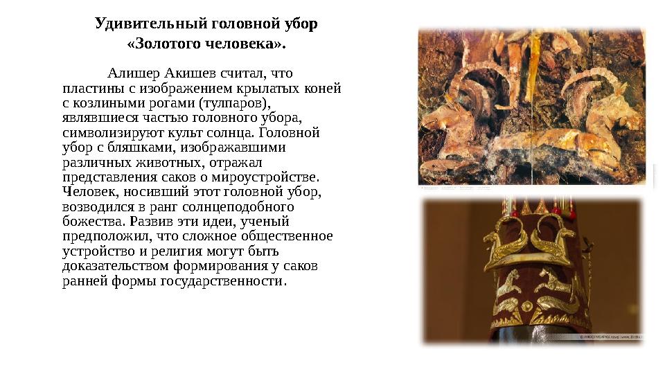 Алишер Акишев считал, что пластины с изображением крылатых коней с козлиными рогами (тулпаров), являвшиеся частью головного у