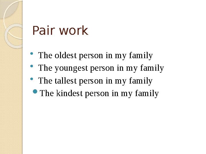 Pair work The oldest person in my family The youngest person in my family The tallest person in my family The kindest
