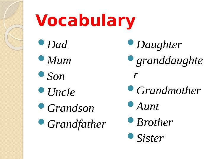 Vocabulary Dad Mum Son Uncle Grandson Grandfather Daughter granddaughte r Grandmother Aunt Brother Sister