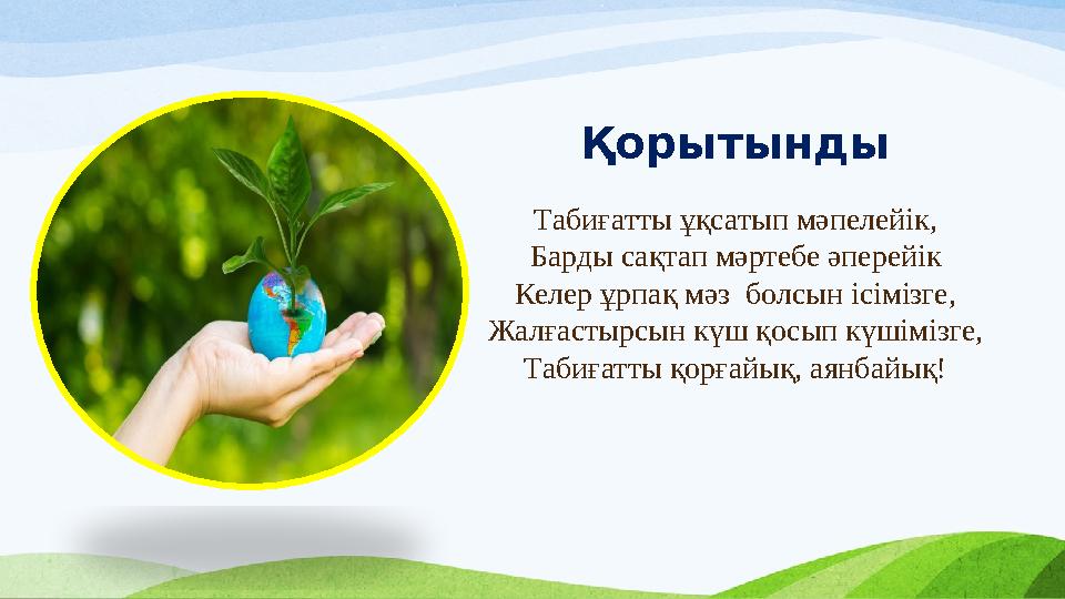 Табиғатты ұқсатып мәпелейік, Барды сақтап мәртебе әперейік Келер ұрпақ мәз болсын ісімізге, Жалғастырсын күш қосып күшімізге, Т Табиғатты ұқсатып мәпелейік, Барды сақтап мәртебе әперейік Келер ұрпақ мәз болсын ісімізге, Жалғастырсын күш қосып күшімізге, Т