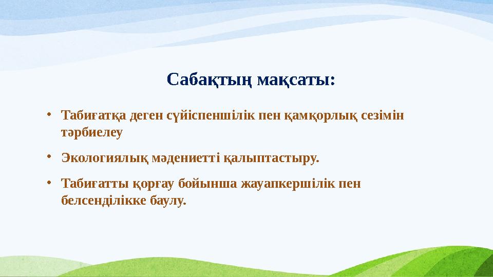 Сабақтың мақсаты: •Табиғатқа деген сүйіспеншілік пен қамқорлық сезімін тәрбиелеу •Экологиялық мәдениетті қалыптастыру. •Табиғат Сабақтың мақсаты: •Табиғатқа деген сүйіспеншілік пен қамқорлық сезімін тәрбиелеу •Экологиялық мәдениетті қалыптастыру. •Табиғат