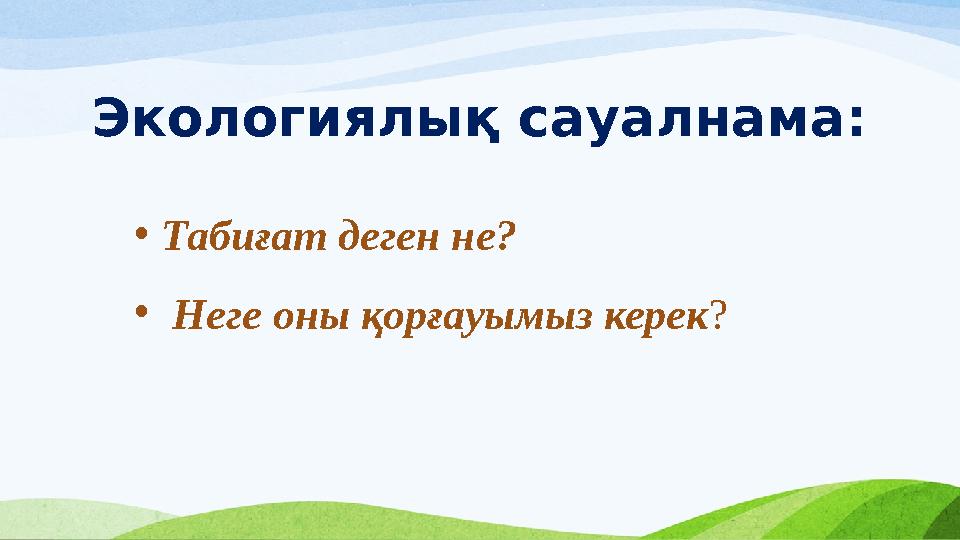 Экологиялық сауалнама: •Табиғат деген не? • Неге оны қорғауымыз керек? Экологиялық сауалнама: •Табиғат деген не? • Неге оны қорғауымыз керек?